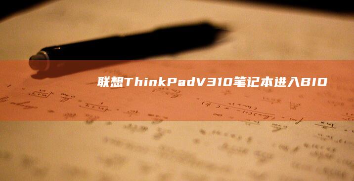 联想ThinkPad V310笔记本进入BIOS设置界面完整操作指南（附快捷键说明） (联想thinkpad)