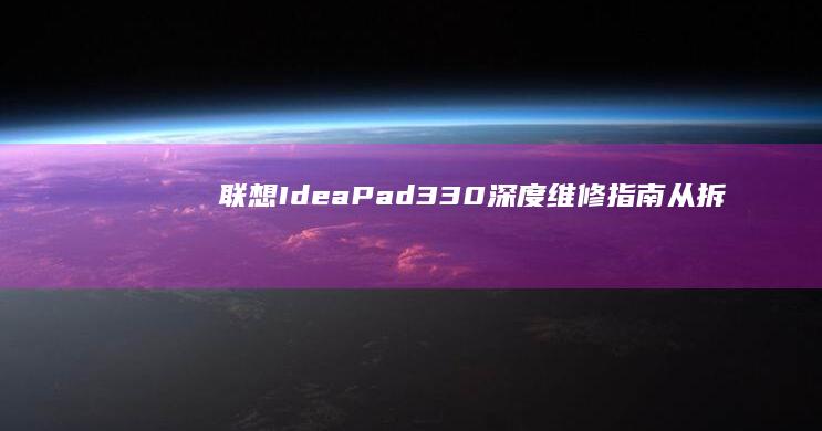 【联想IdeaPad 330深度维修指南】从拆机到故障排除：系统卡顿/屏幕更换/键盘失灵的保姆级教程 (联想ideapad)