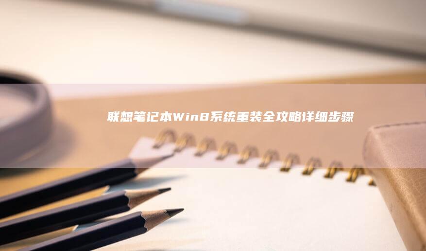 联想笔记本Win8系统重装全攻略：详细步骤+驱动适配指南 (联想笔记本wifi开关在哪里)