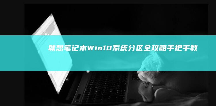 联想笔记本Win10系统分区全攻略：手把手教你合理划分C盘D盘 (联想笔记本windows7)