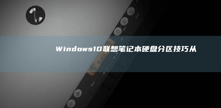 Windows10联想笔记本硬盘分区技巧：从零开始的详细分盘步骤解析 (windows)