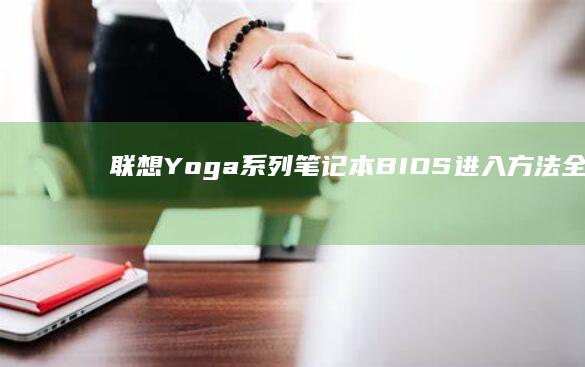 联想Yoga系列笔记本BIOS进入方法全解析：从开机到设置的完整指南 (联想yoga系列)