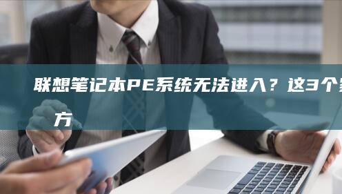 联想笔记本PE系统无法进入？这3个紧急处理方案让你快速恢复系统启动！ (联想笔记本pin码忘记了怎么解锁)