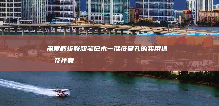 深度解析联想笔记本一键恢复孔的实用指南及注意事项 (联想解释)