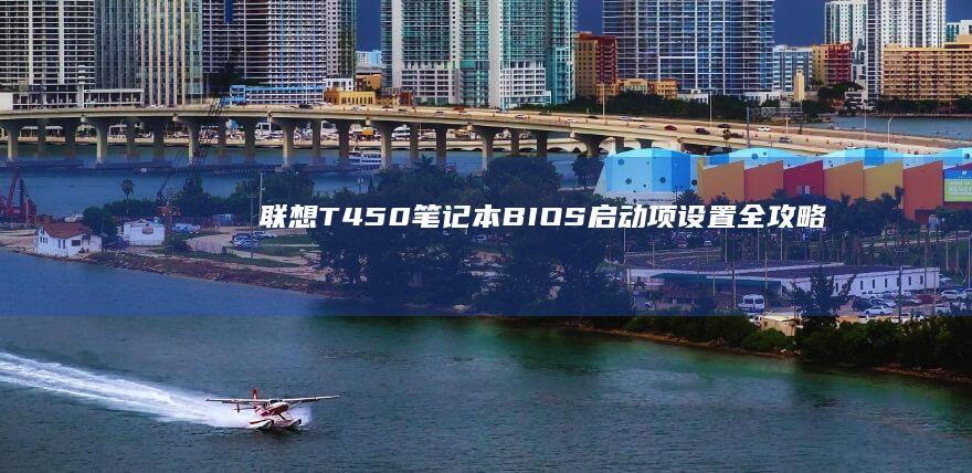 联想T450笔记本BIOS启动项设置全攻略：掌握F1/F2快捷键调出系统设置界面的方法 (联想t450笔记本哪年的)