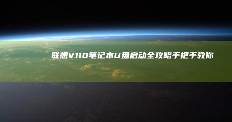 联想V110笔记本U盘启动全攻略：手把手教你设置BIOS启动顺序及制作Win10/Win11系统启动盘 (联想v110笔记本电脑参数)