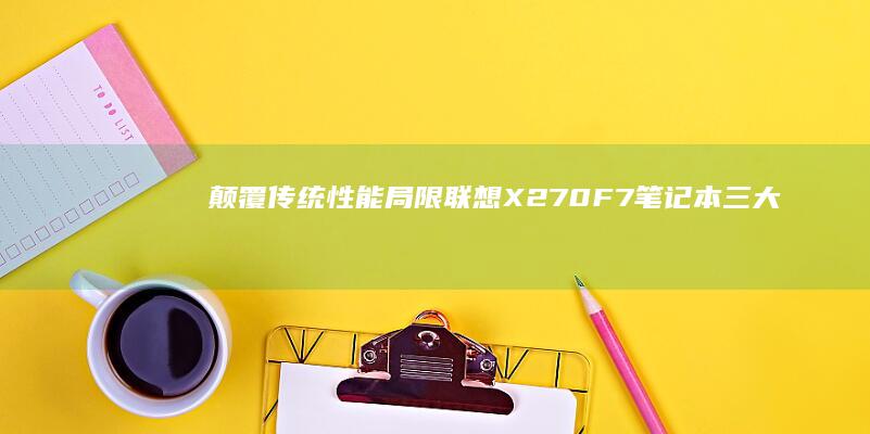 颠覆传统性能局限！联想X270F7笔记本三大核心功能揭秘：全天候续航+安全芯片+极简设计 (颠覆传统性能的英文)