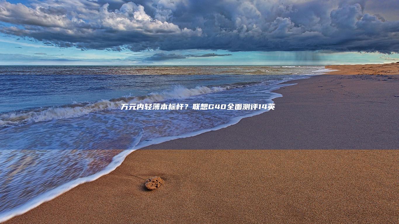 万元内轻薄本标杆？联想G40全面测评：14英寸IPS屏色准表现+12小时续航实测+双频WiFi6网络传输速度测试 (万元轻薄本哪款好)