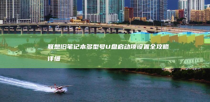 联想旧笔记本多型号U盘启动项设置全攻略：详细步骤教你如何配置BIOS启动顺序 (联想旧笔记本电脑回收价格是多少)