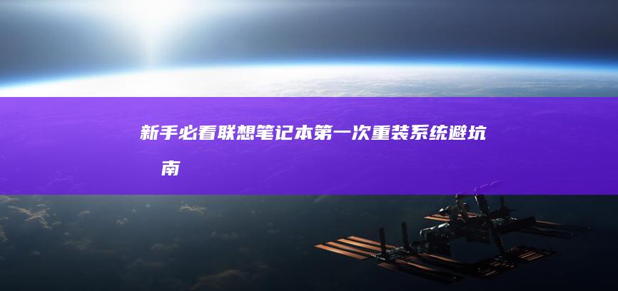 新手必看！联想笔记本第一次重装系统避坑指南：网络调试/分区方案/硬件检测全收录