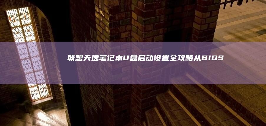 联想天逸笔记本U盘启动设置全攻略：从BIOS进入到系统引导详细步骤 (联想天逸笔记本进bios按什么键)