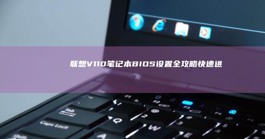 联想V110笔记本BIOS设置全攻略：快速进入U盘启动界面+硬盘模式切换技巧 (联想v110-15ikb)