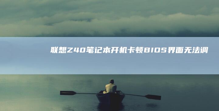 联想Z40笔记本开机卡顿！BIOS界面无法调出的三大原因深度排查及终极解决方案 (联想z40笔记本)