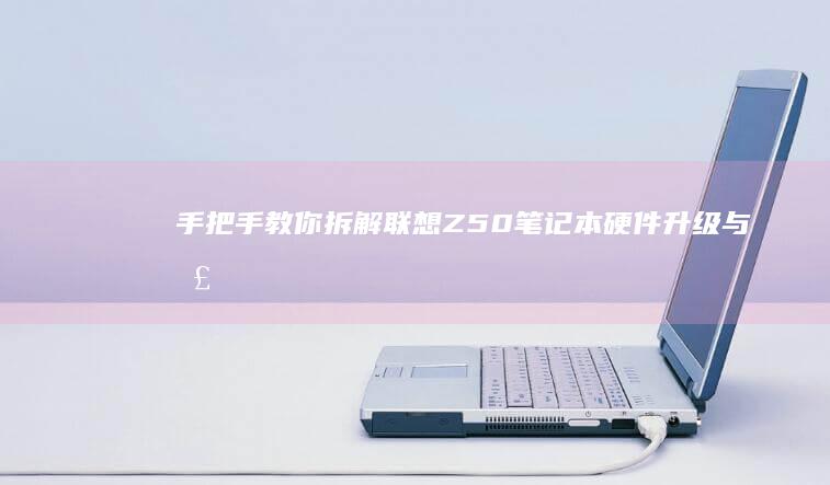 手把手教你拆解联想Z50笔记本：硬件升级与散热优化指南 (手把手教你拆装空调)