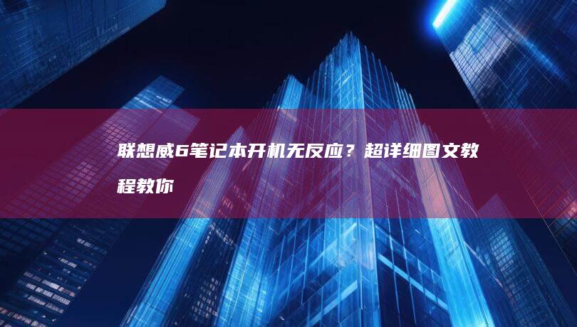 联想威6笔记本开机无反应？超详细图文教程教你5步轻松解决 (联想威6笔记本)