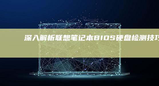 深入解析联想笔记本BIOS硬盘检测技巧：从开机界面到硬盘状态的完整查看流程 (深入解析联想到的成语)
