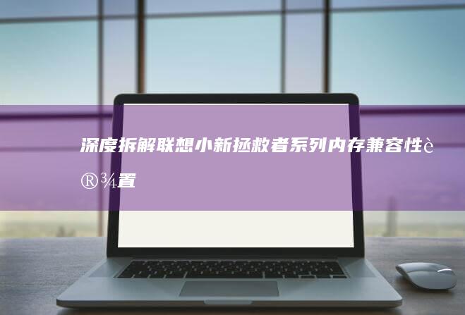 深度拆解联想小新/拯救者系列内存兼容性设置：BIOS中XMP/EXPO开启与多频内存混插指南 (联想电脑拆机视频教程)