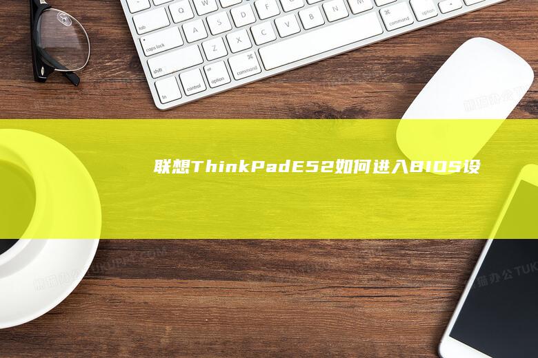 联想ThinkPad E52如何进入BIOS设置硬盘为第一启动项？超详细图文教程解析F2快捷键操作与启动顺序调整 (联想thinkpad)