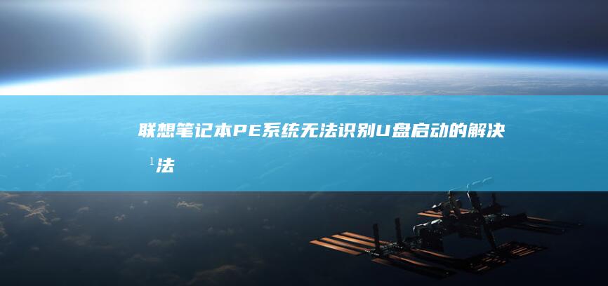 联想笔记本PE系统无法识别U盘启动的解决方法：驱动缺失还是BIOS设置错误？ (联想笔记本pin码忘记了怎么解锁)