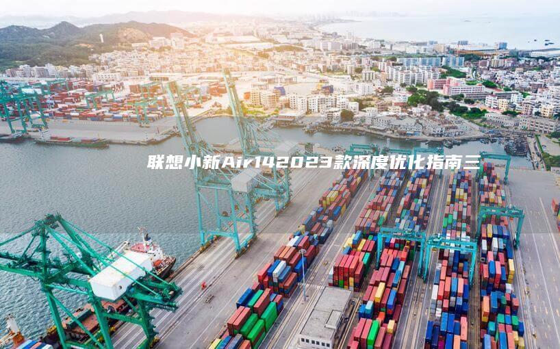联想小新Air 14 2023款深度优化指南：三招教你彻底释放锐龙版性能 (联想小新air14)