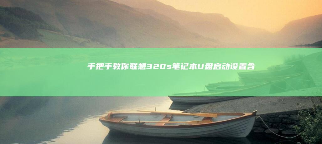 手把手教你联想320s笔记本U盘启动设置：含开机快捷键、安全模式切换及双系统安装避坑指南 (手把手教你联机泰拉瑞亚手机国际版)