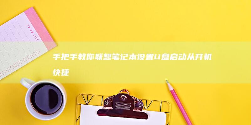 手把手教你联想笔记本设置U盘启动:从开机快捷键到UEFI配置的完整操作指南 (手把手教你联机泰拉瑞亚手机国际版)