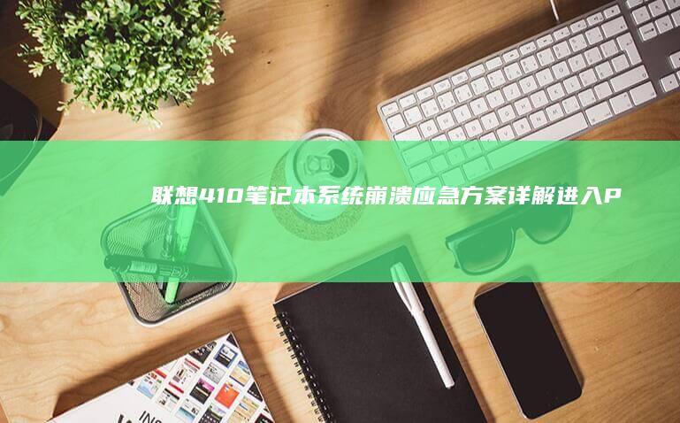 联想410笔记本系统崩溃应急方案：详解进入PE环境的操作步骤 (联想410笔记本)