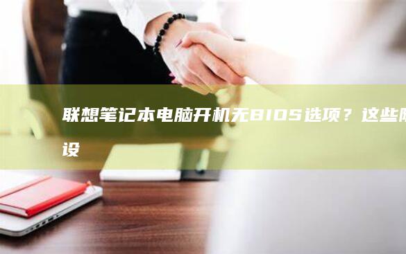 联想笔记本电脑开机无BIOS选项？这些隐藏设置你必须检查！ (联想笔记本电脑)