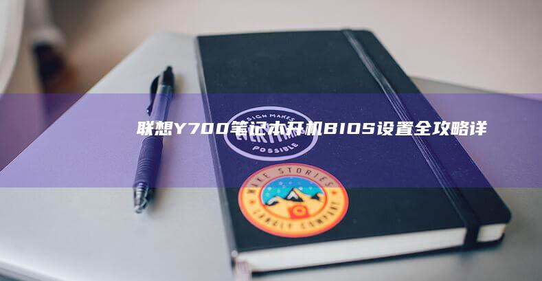 联想Y700笔记本开机BIOS设置全攻略：详解启动项调整与硬件配置优化 (联想y700平板)