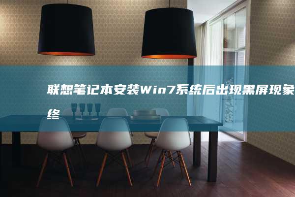 联想笔记本安装Win7系统后出现黑屏现象的终极解决方案 (联想笔记本安装系统按哪个键)
