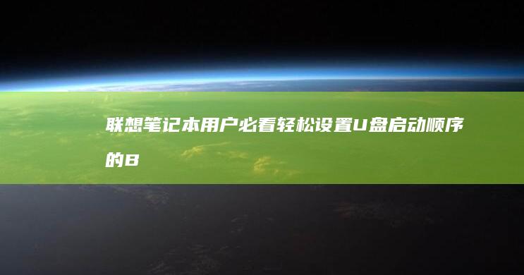联想笔记本用户必看：轻松设置U盘启动顺序的BIOS调整全攻略 (联想笔记本用u盘启动按哪个键)