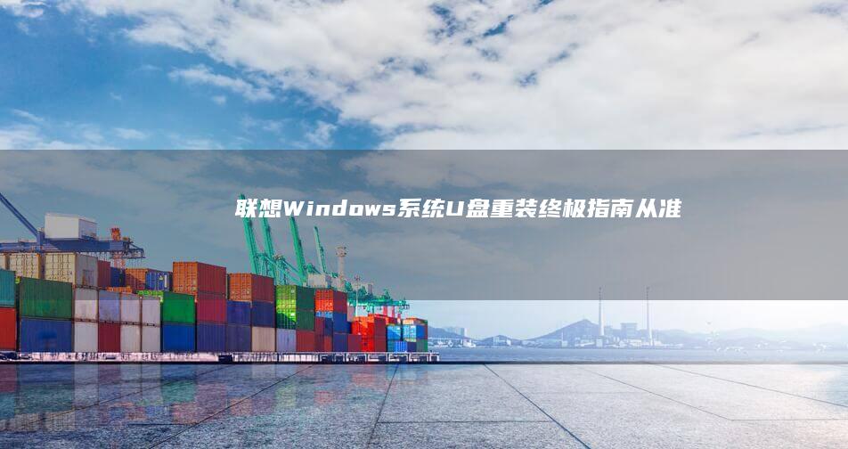 联想Windows系统U盘重装终极指南：从准备工具到完成激活的12个关键步骤（含官方工具使用技巧/第三方软件选择/数据备份恢复全方案） (联想windows11)