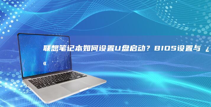 联想笔记本如何设置U盘启动？BIOS设置与快捷键启动详细教程（步骤六全解析） (联想笔记本如何进入bios)