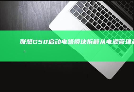 联想G50启动电路模块拆解：从电源管理芯片到开机时序的全方位实测分析 (联想g50启动u盘按什么键)